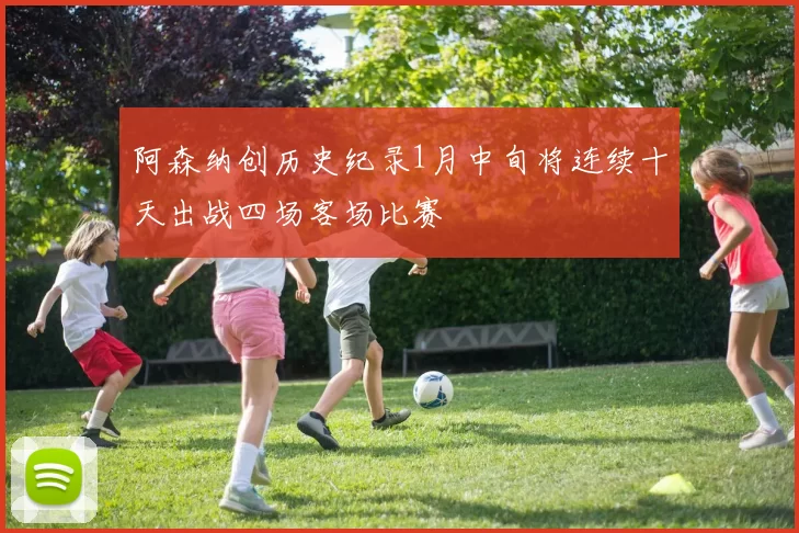 阿森纳创历史纪录1月中旬将连续十天出战四场客场比赛