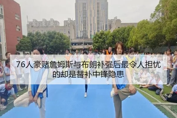 76人豪赌詹姆斯与布朗补强后最令人担忧的却是替补中锋隐患（MTlive）